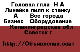 Головка гпли  Н А, Линейка пилп к станку 2А622 - Все города Бизнес » Оборудование   . Калининградская обл.,Советск г.